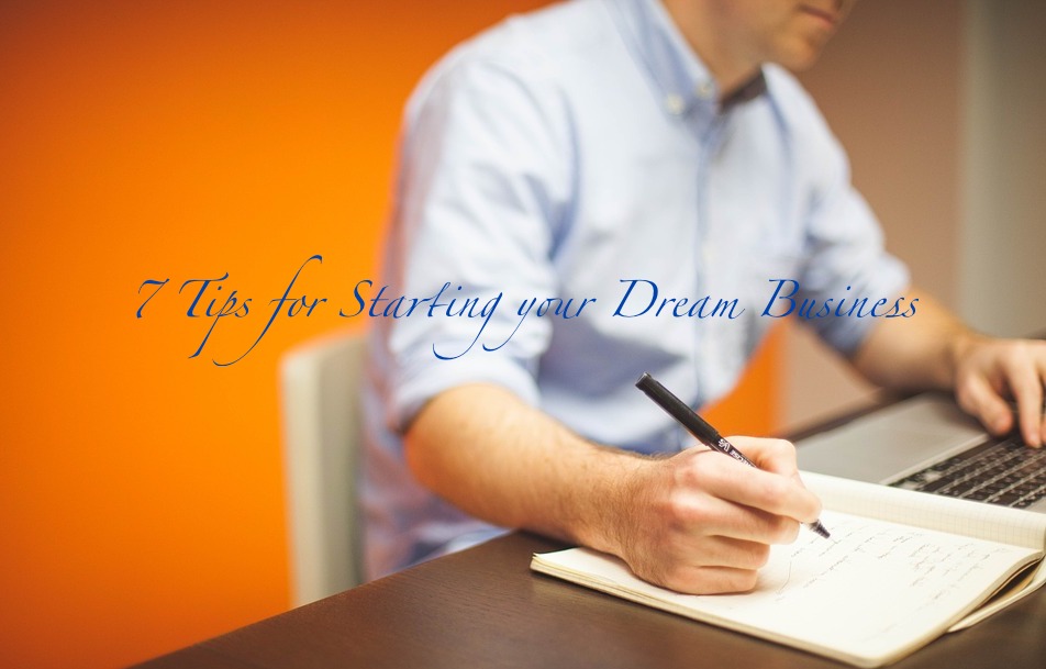 7 Tips for Starting your Dream Business